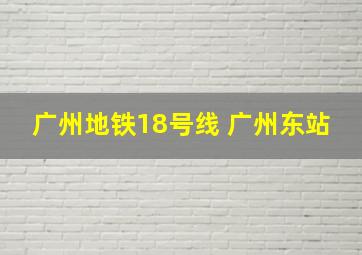 广州地铁18号线 广州东站